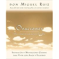 Oraciones: Una comunión con nuestro Creador: Inspiración y meditaciones guiadas para vivir con amor y felicidad (Un libro de la sabiduría tolteca) (Spanish Edition)