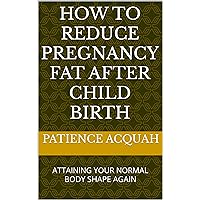 HOW TO REDUCE PREGNANCY FAT AFTER CHILD BIRTH : ATTAINING YOUR NORMAL BODY SHAPE AGAIN