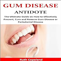 Gum Disease Antidote: The Ultimate Guide on How to Effectively Prevent, Cure and Reverse Gum Disease or Periodontal Disease Gum Disease Antidote: The Ultimate Guide on How to Effectively Prevent, Cure and Reverse Gum Disease or Periodontal Disease Audible Audiobook