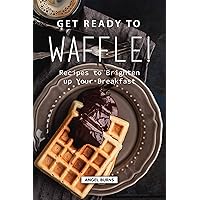 Get Ready to Waffle!: Recipes to Brighten up Your Breakfast Get Ready to Waffle!: Recipes to Brighten up Your Breakfast Kindle Paperback
