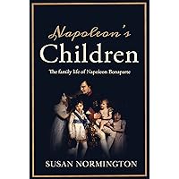 Napoleon's Children: The Family Life of Napoleon Bonaparte Napoleon's Children: The Family Life of Napoleon Bonaparte Kindle Paperback