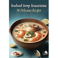 Seafood Soup Sensations: 96 Delicious Recipes Seafood Soup Sensations: 96 Delicious Recipes Kindle Paperback