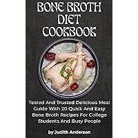 BONE BROTH DIET COOKBOOK: Tested And Trusted Delicious Meal Guide With 20 Quick And Easy Bone Broth Recipes For College Students, Busy People, And All Ages