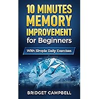 10-Minute Memory Improvement for Beginners: Unleash Your Brain Potential with Simple Daily Exercises 10-Minute Memory Improvement for Beginners: Unleash Your Brain Potential with Simple Daily Exercises Kindle Paperback