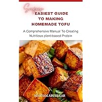 Super easiest guide to making homemade tofu : A Comprehensive Manual to creating Nutritious plant-based Protein Super easiest guide to making homemade tofu : A Comprehensive Manual to creating Nutritious plant-based Protein Kindle Paperback