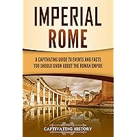 Imperial Rome: A Captivating Guide to Events and Facts You Should Know About the Roman Empire (The Ancient Romans)