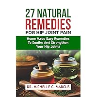 27 NATURAL REMEDIES FOR HIP JOINT PAIN: Home Made Easy Remedies to Soothe and Strengthen Your Hip Joints 27 NATURAL REMEDIES FOR HIP JOINT PAIN: Home Made Easy Remedies to Soothe and Strengthen Your Hip Joints Kindle