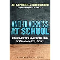 Anti-Blackness at School: Creating Affirming Educational Spaces for African American Students (Multicultural Education Series) Anti-Blackness at School: Creating Affirming Educational Spaces for African American Students (Multicultural Education Series) Paperback Kindle Hardcover