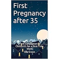 First Pregnancy after 35: From Conception to Childbirth for a First-Time Mom (Conceiving Love Book 2)