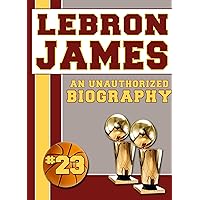 LeBron James: An Unauthorized Biography (Basketball Biographies Book 10) LeBron James: An Unauthorized Biography (Basketball Biographies Book 10) Kindle Paperback