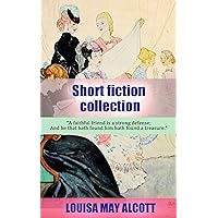 Louisa May Alcott Short Fiction collection: The Candy Country, Marjorie's Three Gifts, A Modern Cinderella or The Little Old Shoe, Perilous Play, Scarlet Stockings and More (illustrated)