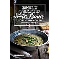 Simply Delicious Winter Recipes: 25 Quick and Healthy Food for Cosy Nights: Winter Recipes: 25 Quick and Healthy Food for Cosy Nights