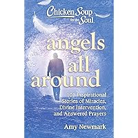 Chicken Soup for the Soul: Angels All Around: 101 Inspirational Stories of Miracles, Divine Intervention, and Answered Prayers Chicken Soup for the Soul: Angels All Around: 101 Inspirational Stories of Miracles, Divine Intervention, and Answered Prayers Paperback Kindle