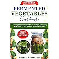 Fermented Vegetables Cookbook: The Complete Step-by-Step Recipe Book for Fermenting Vegetables, Pickles, Kimchis, Relishes and more Fermented Vegetables Cookbook: The Complete Step-by-Step Recipe Book for Fermenting Vegetables, Pickles, Kimchis, Relishes and more Kindle Hardcover Paperback