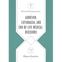 What the Bible Says about Abortion, Euthanasia, and End-of-Life Medical Decisions What the Bible Says about Abortion, Euthanasia, and End-of-Life Medical Decisions Kindle Paperback Audible Audiobook