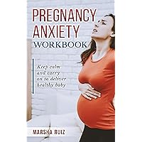 Pregnancy Anxiety Workbook: Keep Calm and Carry On to Deliver Healthy Baby