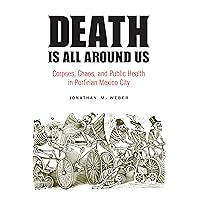 Death Is All around Us: Corpses, Chaos, and Public Health in Porfirian Mexico City (The Mexican Experience) Death Is All around Us: Corpses, Chaos, and Public Health in Porfirian Mexico City (The Mexican Experience) Paperback Kindle Hardcover