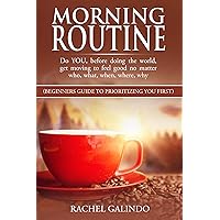 MORNING ROUTINE: do YOU before doing the world, get moving to feel good no matter Who,What,When, Where, Why, How: Beginners guide to prioritizing YOU first.