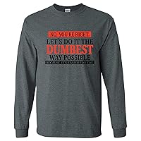 No You're Right Let's Do It The Dumbest Way Possible - Funny Sarcastic Long Sleeve T Shirt