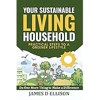 YOUR SUSTAINABLE LIVING HOUSEHOLD - Practical Steps to a Greener Lifestyle: Do One More Thing to Make a Difference YOUR SUSTAINABLE LIVING HOUSEHOLD - Practical Steps to a Greener Lifestyle: Do One More Thing to Make a Difference Kindle Paperback Audible Audiobook Hardcover