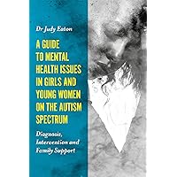 A Guide to Mental Health Issues in Girls and Young Women on the Autism Spectrum A Guide to Mental Health Issues in Girls and Young Women on the Autism Spectrum Paperback Kindle