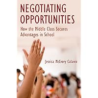 Negotiating Opportunities: How the Middle Class Secures Advantages in School Negotiating Opportunities: How the Middle Class Secures Advantages in School Kindle Paperback Hardcover