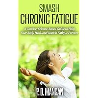 Smash Chronic Fatigue: A Concise, Science-Based Guide to Help Your Body Heal, and Banish Fatigue Forever Smash Chronic Fatigue: A Concise, Science-Based Guide to Help Your Body Heal, and Banish Fatigue Forever Kindle