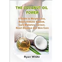 THE COCONUT OIL POWER: A Guide to Weight Loss, Boost Immune System, Cure Diabetes, Cancer, Heart Disease and Skin Care THE COCONUT OIL POWER: A Guide to Weight Loss, Boost Immune System, Cure Diabetes, Cancer, Heart Disease and Skin Care Kindle