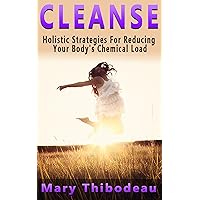 CLEANSE: Holistic Strategies For Reducing Your Body's Chemical Load (Natural Wellness Featuring Holistic, Herbal and Plant Based Therapies Book 1) CLEANSE: Holistic Strategies For Reducing Your Body's Chemical Load (Natural Wellness Featuring Holistic, Herbal and Plant Based Therapies Book 1) Kindle