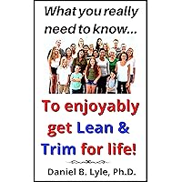 To enjoyably get Lean & Trim for life!: What you really need to know (What you really need to know! Book 3) To enjoyably get Lean & Trim for life!: What you really need to know (What you really need to know! Book 3) Kindle Paperback