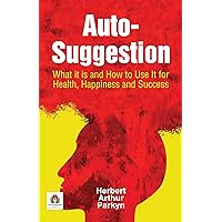 Auto-Suggestion; What it is and How to Use It for Health, Happiness and Success Auto-Suggestion; What it is and How to Use It for Health, Happiness and Success Kindle Paperback Hardcover