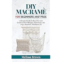 DIY Macramé For Beginners and Pros: A Simple Guide to Beautiful and Creative Plant Hangers, Backdrops, Ear rings, Bracelets, Necklaces ect DIY Macramé For Beginners and Pros: A Simple Guide to Beautiful and Creative Plant Hangers, Backdrops, Ear rings, Bracelets, Necklaces ect Kindle Hardcover Paperback