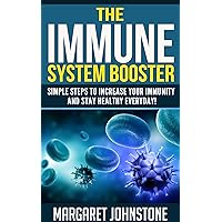 The Immune System Booster - Simple Steps to Increase Your Immunity and Stay Healthy Everyday! (Body For Life Series Book 2)