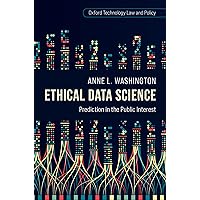 Ethical Data Science: Prediction in the Public Interest (Oxford Technology Law and Policy) Ethical Data Science: Prediction in the Public Interest (Oxford Technology Law and Policy) Kindle Hardcover