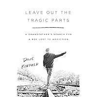 Leave Out the Tragic Parts: A Grandfather's Search for a Boy Lost to Addiction Leave Out the Tragic Parts: A Grandfather's Search for a Boy Lost to Addiction Hardcover Kindle Audible Audiobook Paperback Audio CD