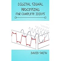 Digital Signal Processing for Complete Idiots (Electrical Engineering for Complete Idiots) Digital Signal Processing for Complete Idiots (Electrical Engineering for Complete Idiots) Kindle Paperback