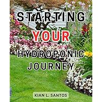 Starting Your Hydroponic Journey: The Essential Guide to Successful Soil-Free Vegetable Gardening | Optimize Yields with Hydroponics, Plant Selection, and Setup