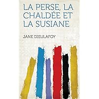 La Perse, La Chaldée Et La Susiane (French Edition) La Perse, La Chaldée Et La Susiane (French Edition) Kindle