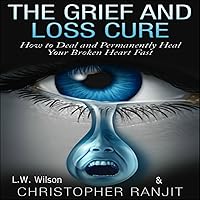 The Grief and Loss Cure: How to Deal and Permanently Heal Your Broken Heart Fast The Grief and Loss Cure: How to Deal and Permanently Heal Your Broken Heart Fast Audible Audiobook