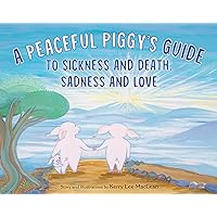 A Peaceful Piggy's Guide to Sickness and Death, Sadness and Love A Peaceful Piggy's Guide to Sickness and Death, Sadness and Love Kindle Hardcover