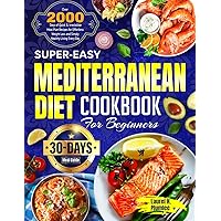 Super-Easy Mediterranean Diet Cookbook for Beginners: Over 2000 Days of Quick & Irresistible Meal Plan Recipes for Effortless Weight Loss and Simply Healthy Living Every Day| 30-Day Meal Guide Super-Easy Mediterranean Diet Cookbook for Beginners: Over 2000 Days of Quick & Irresistible Meal Plan Recipes for Effortless Weight Loss and Simply Healthy Living Every Day| 30-Day Meal Guide Kindle Paperback