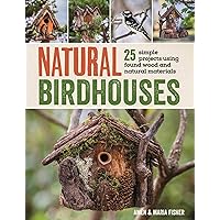 Natural Birdhouses: 25 Simple Projects Using Found Wood to Attract Birds, Bats, and Bugs into Your Garden Natural Birdhouses: 25 Simple Projects Using Found Wood to Attract Birds, Bats, and Bugs into Your Garden Paperback