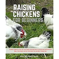 Raising Chickens For Beginners: The most complete step–by–step guide on raising healthy backyard chickens with smell-free coops for self-sufficient egg and meat production. Raising Chickens For Beginners: The most complete step–by–step guide on raising healthy backyard chickens with smell-free coops for self-sufficient egg and meat production. Kindle Paperback