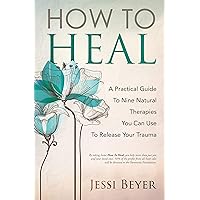 How To Heal: A Practical Guide To Nine Integrative Therapies That Can Help Release Trauma How To Heal: A Practical Guide To Nine Integrative Therapies That Can Help Release Trauma Kindle Audible Audiobook Paperback