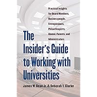 The Insider's Guide to Working with Universities: Practical Insights for Board Members, Businesspeople, Entrepreneurs, Philanthropists, Alumni, Parents, and Administrators The Insider's Guide to Working with Universities: Practical Insights for Board Members, Businesspeople, Entrepreneurs, Philanthropists, Alumni, Parents, and Administrators Hardcover Kindle