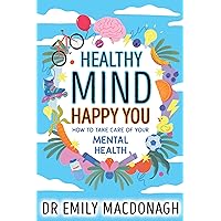Healthy Mind, Happy You: How to Take Care of Your Mental Health – Everything you need to know about anxiety and mental health Healthy Mind, Happy You: How to Take Care of Your Mental Health – Everything you need to know about anxiety and mental health Kindle
