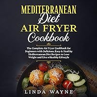 Mediterranean Diet Air Fryer Cookbook: The Complete Air Fryer Cookbook for Beginners with Delicious, Easy & Healthy Mediterranean Diet Recipes to Lose Weight and Live a Healthy Lifestyle Mediterranean Diet Air Fryer Cookbook: The Complete Air Fryer Cookbook for Beginners with Delicious, Easy & Healthy Mediterranean Diet Recipes to Lose Weight and Live a Healthy Lifestyle Audible Audiobook Kindle Paperback