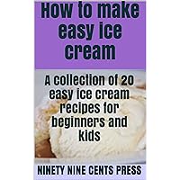 How to make easy ice cream: A collection of 20 easy ice cream recipes for beginners and kids (Easy and Fast Cooking Recupe Books Book 10)