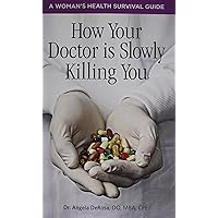 How Your Doctor is Slowly Killing You: A Woman's Health Survival Guide