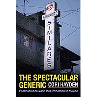 The Spectacular Generic: Pharmaceuticals and the Simipolitical in Mexico (Critical Global Health: Evidence, Efficacy, Ethnography) The Spectacular Generic: Pharmaceuticals and the Simipolitical in Mexico (Critical Global Health: Evidence, Efficacy, Ethnography) Kindle Paperback Hardcover